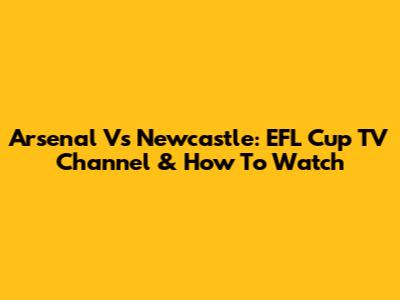Arsenal Vs Newcastle: EFL Cup TV Channel & How To Watch