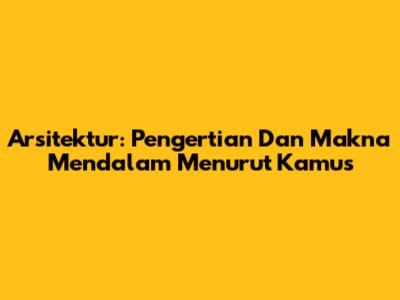 Arsitektur: Pengertian Dan Makna Mendalam Menurut Kamus