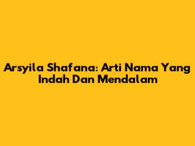 Arsyila Shafana: Arti Nama Yang Indah Dan Mendalam