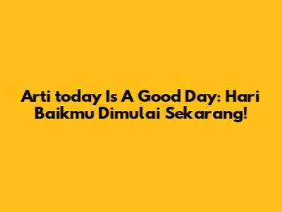 Arti 'today Is A Good Day': Hari Baikmu Dimulai Sekarang!