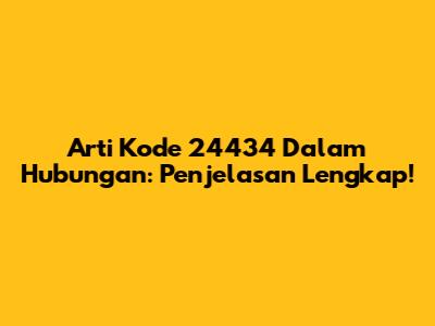 Arti Kode 24434 Dalam Hubungan: Penjelasan Lengkap!