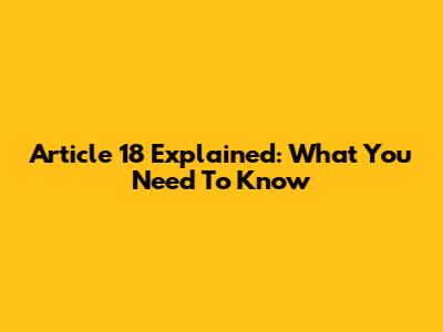 Article 18 Explained: What You Need To Know