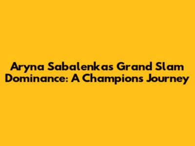 Aryna Sabalenka's Grand Slam Dominance: A Champion's Journey