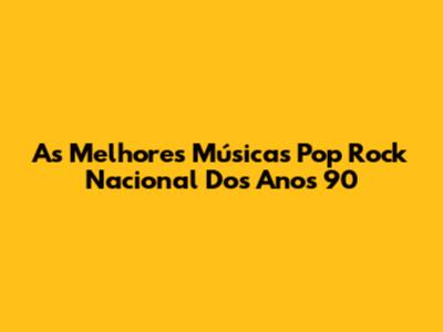 As Melhores Músicas Pop Rock Nacional Dos Anos 90