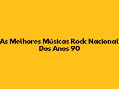 As Melhores Músicas Rock Nacional Dos Anos 90