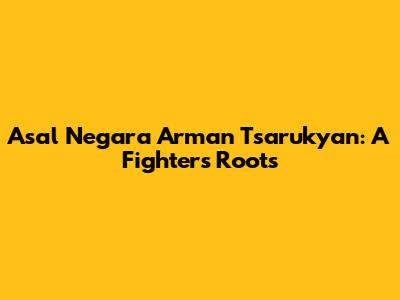 Asal Negara Arman Tsarukyan: A Fighter's Roots