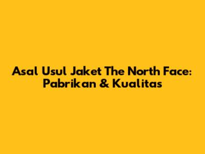Asal Usul Jaket The North Face: Pabrikan & Kualitas