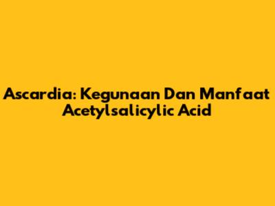Ascardia: Kegunaan Dan Manfaat Acetylsalicylic Acid
