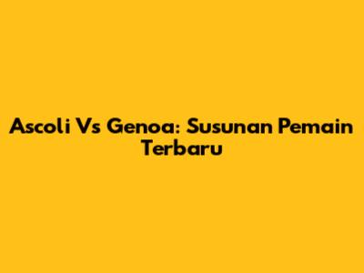 Ascoli Vs Genoa: Susunan Pemain Terbaru