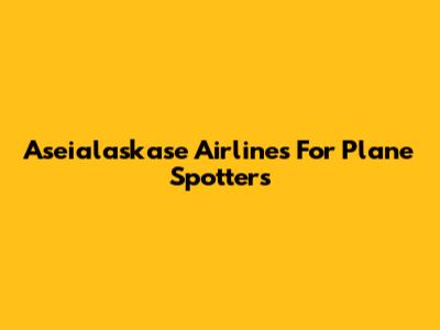 Aseialaskase Airlines For Plane Spotters