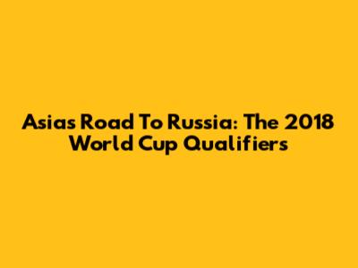 Asia's Road To Russia: The 2018 World Cup Qualifiers