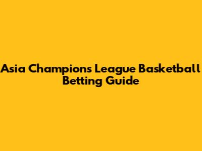 Asia Champions League Basketball Betting Guide