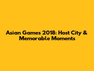 Asian Games 2018: Host City & Memorable Moments