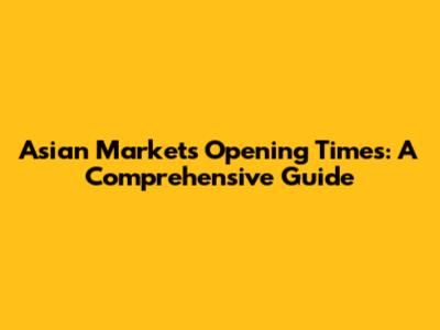 Asian Markets Opening Times: A Comprehensive Guide
