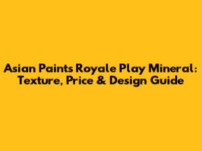 Asian Paints Royale Play Mineral: Texture, Price & Design Guide