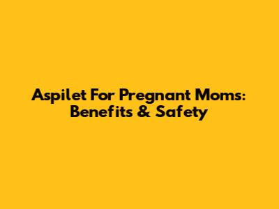 Aspilet For Pregnant Moms: Benefits & Safety