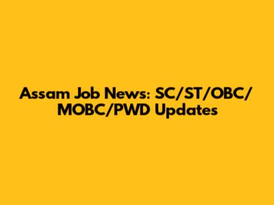 Assam Job News: SC/ST/OBC/MOBC/PWD Updates