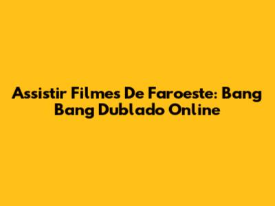 Assistir Filmes De Faroeste: Bang Bang Dublado Online