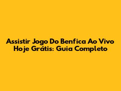 Assistir Jogo Do Benfica Ao Vivo Hoje Grátis: Guia Completo