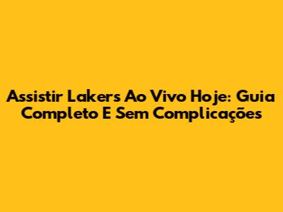 Assistir Lakers Ao Vivo Hoje: Guia Completo E Sem Complicações