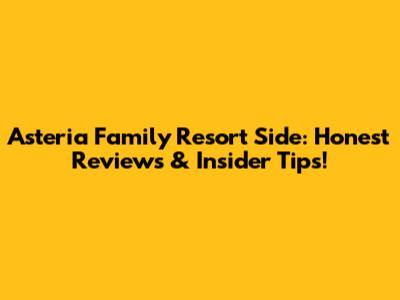 Asteria Family Resort Side: Honest Reviews & Insider Tips!