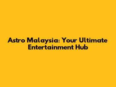 Astro Malaysia: Your Ultimate Entertainment Hub