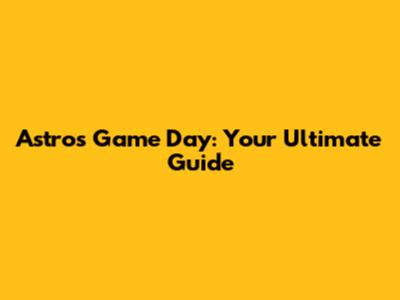 Astros Game Day: Your Ultimate Guide