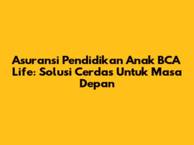 Asuransi Pendidikan Anak BCA Life: Solusi Cerdas Untuk Masa Depan