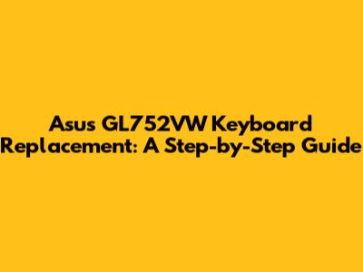 Asus GL752VW Keyboard Replacement: A Step-by-Step Guide