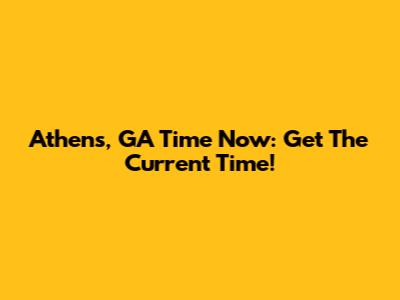 Athens, GA Time Now: Get The Current Time!
