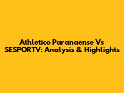 Athletico Paranaense Vs SESPORTV: Analysis & Highlights