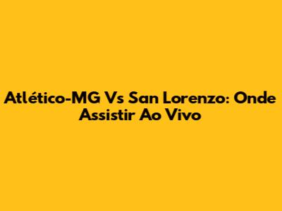 Atlético-MG Vs San Lorenzo: Onde Assistir Ao Vivo