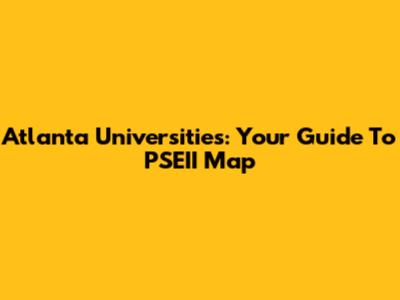 Atlanta Universities: Your Guide To PSEII Map