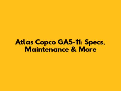 Atlas Copco GA5-11: Specs, Maintenance & More