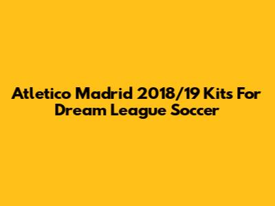 Atletico Madrid 2018/19 Kits For Dream League Soccer