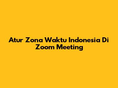 Atur Zona Waktu Indonesia Di Zoom Meeting