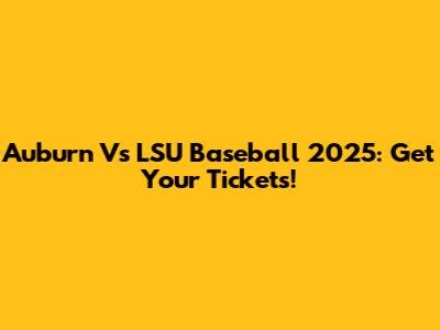 Auburn Vs LSU Baseball 2025: Get Your Tickets!