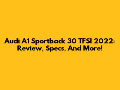 Audi A1 Sportback 30 TFSI 2022: Review, Specs, And More!