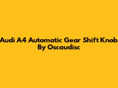 Audi A4 Automatic Gear Shift Knob By Oscaudisc