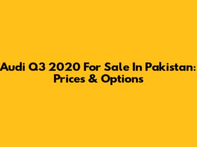 Audi Q3 2020 For Sale In Pakistan: Prices & Options