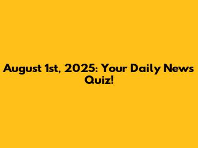 August 1st, 2025: Your Daily News Quiz!
