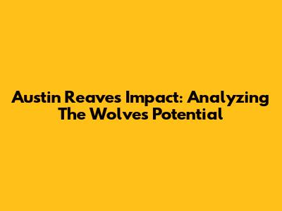 Austin Reaves' Impact: Analyzing The Wolves' Potential