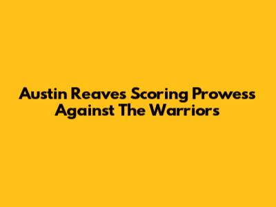 Austin Reaves' Scoring Prowess Against The Warriors
