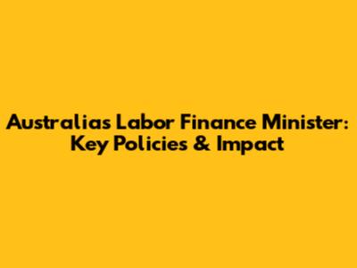 Australia's Labor Finance Minister: Key Policies & Impact