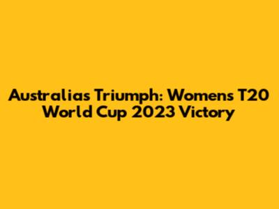 Australia's Triumph: Women's T20 World Cup 2023 Victory