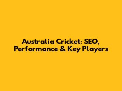 Australia Cricket: SEO, Performance & Key Players