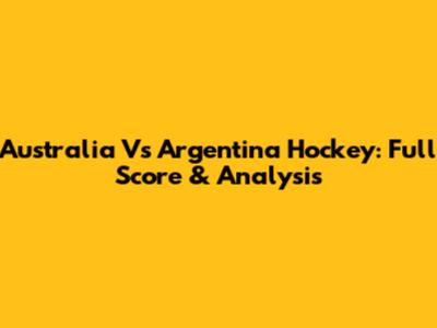 Australia Vs Argentina Hockey: Full Score & Analysis