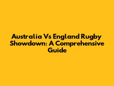 Australia Vs England Rugby Showdown: A Comprehensive Guide