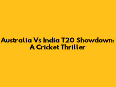 Australia Vs India T20 Showdown: A Cricket Thriller