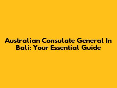 Australian Consulate General In Bali: Your Essential Guide